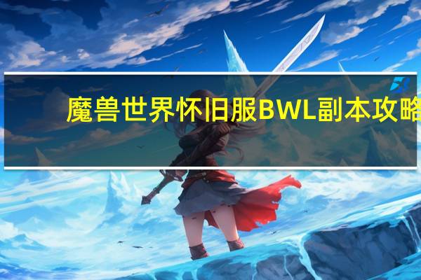 魔兽世界怀旧服BWL副本攻略