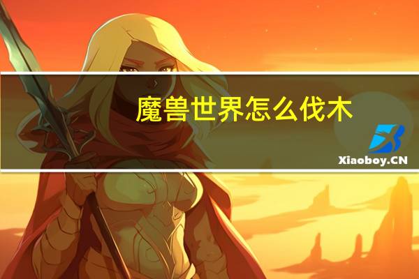 魔兽世界怎么伐木