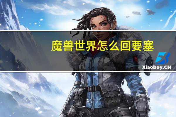 魔兽世界怎么回要塞