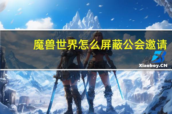 魔兽世界怎么屏蔽公会邀请