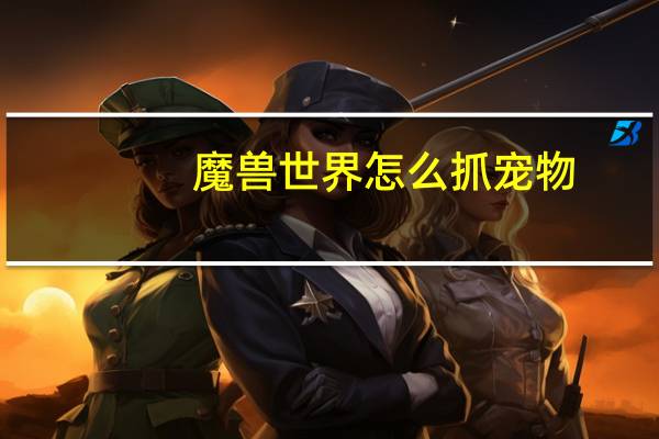 魔兽世界怎么抓宠物