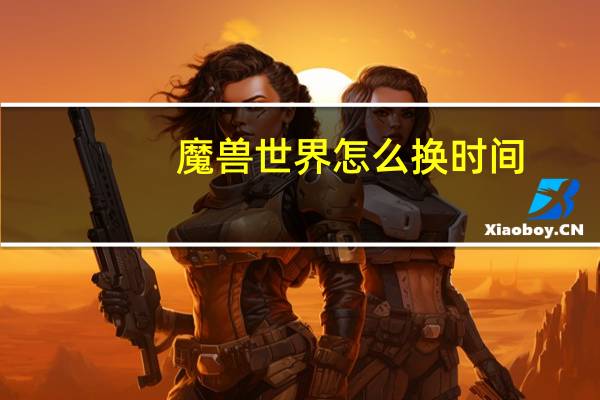 魔兽世界怎么换时间