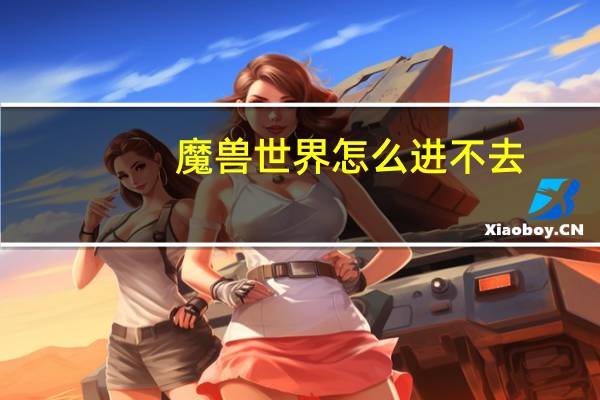 魔兽世界怎么进不去