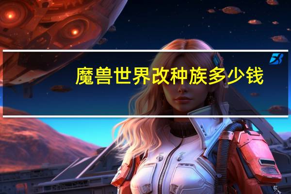 魔兽世界改种族多少钱