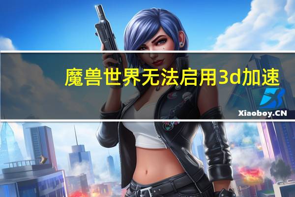 魔兽世界无法启用3d加速