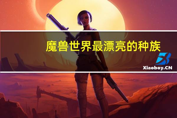 魔兽世界最漂亮的种族