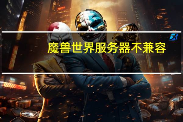 魔兽世界服务器不兼容