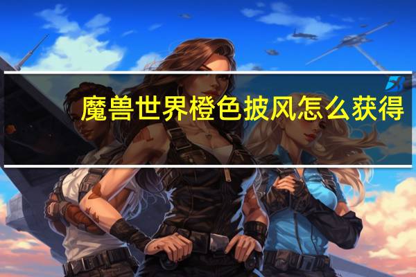 魔兽世界橙色披风怎么获得