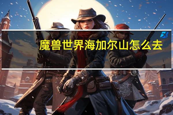 魔兽世界海加尔山怎么去