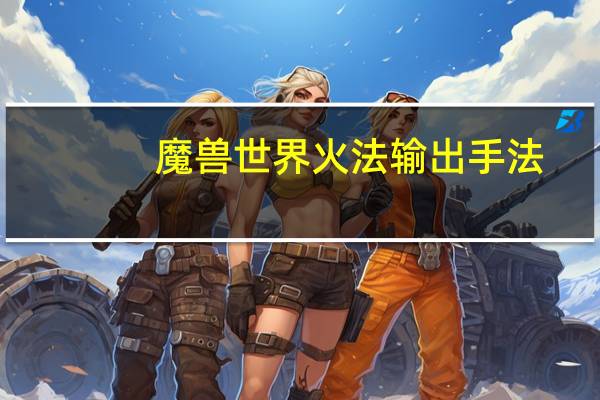 魔兽世界火法输出手法