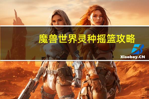 魔兽世界灵种摇篮攻略