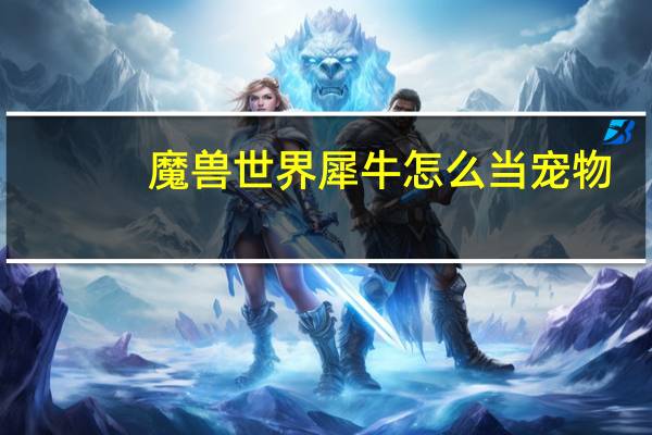 魔兽世界犀牛怎么当宠物