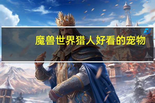 魔兽世界猎人好看的宠物