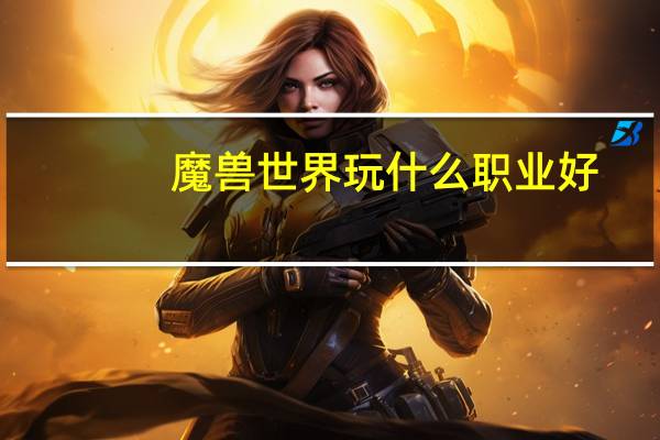 魔兽世界玩什么职业好