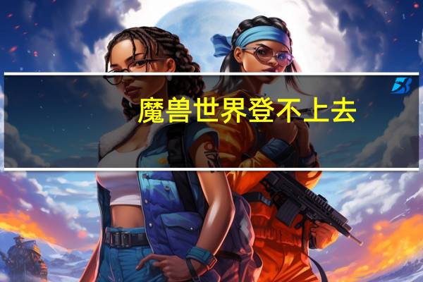 魔兽世界登不上去