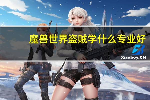 魔兽世界盗贼学什么专业好
