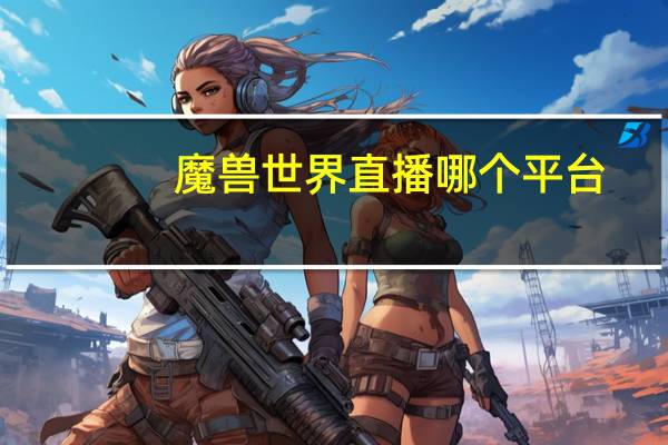 魔兽世界直播哪个平台
