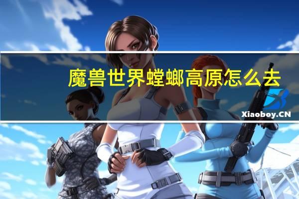 魔兽世界螳螂高原怎么去