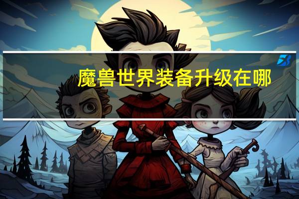 魔兽世界装备升级在哪