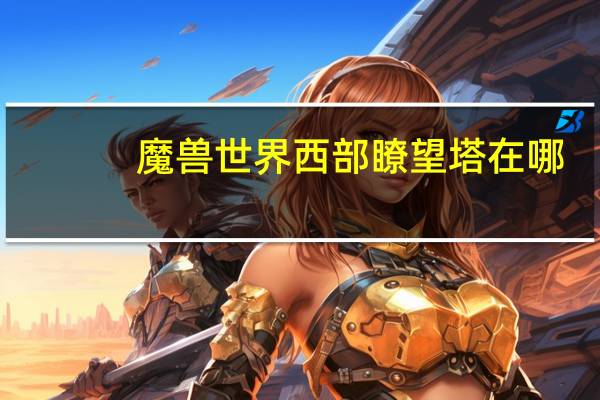魔兽世界西部瞭望塔在哪
