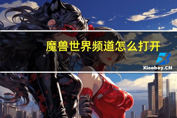 魔兽世界频道怎么打开