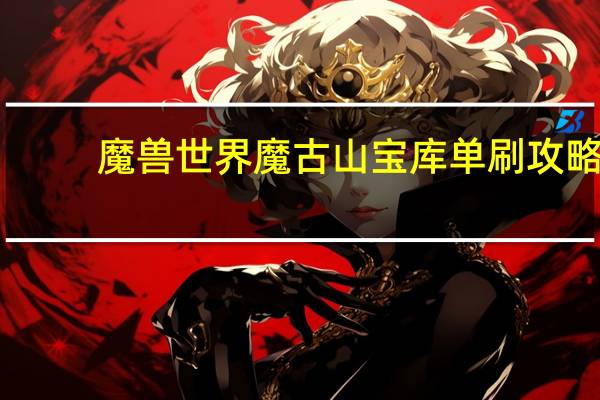 魔兽世界魔古山宝库单刷攻略