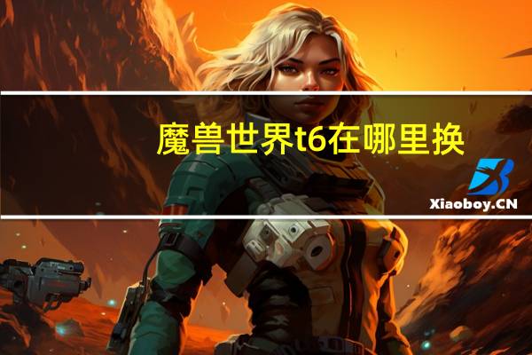 魔兽世界t6在哪里换