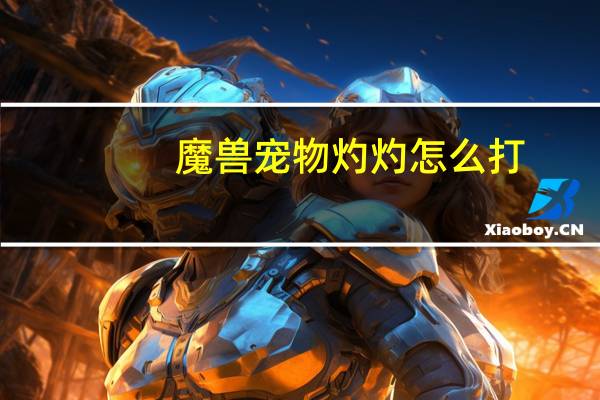 魔兽宠物灼灼怎么打