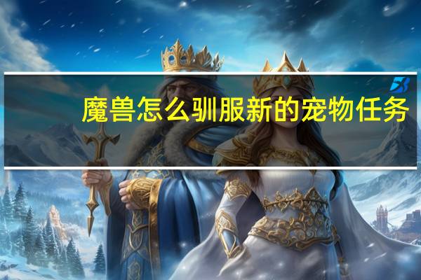 魔兽怎么驯服新的宠物任务