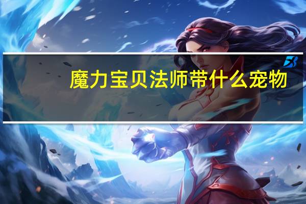 魔力宝贝法师带什么宠物