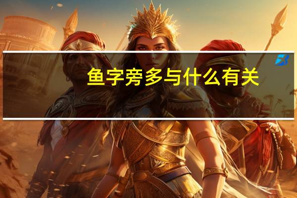鱼字旁多与什么有关