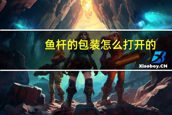 鱼杆的包装怎么打开的