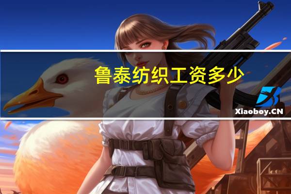 鲁泰纺织工资多少