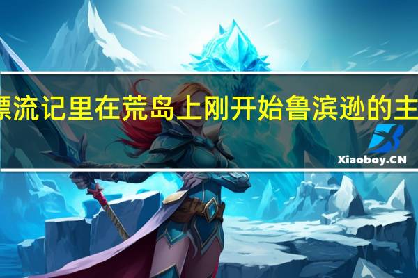 鲁滨逊漂流记里在荒岛上刚开始鲁滨逊的主要食物是什么