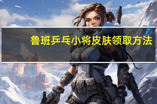 鲁班乒乓小将皮肤领取方法