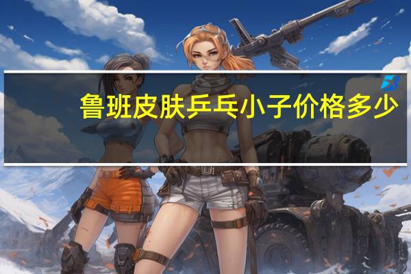 鲁班皮肤乒乓小子价格多少