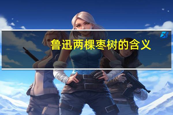 鲁迅两棵枣树的含义