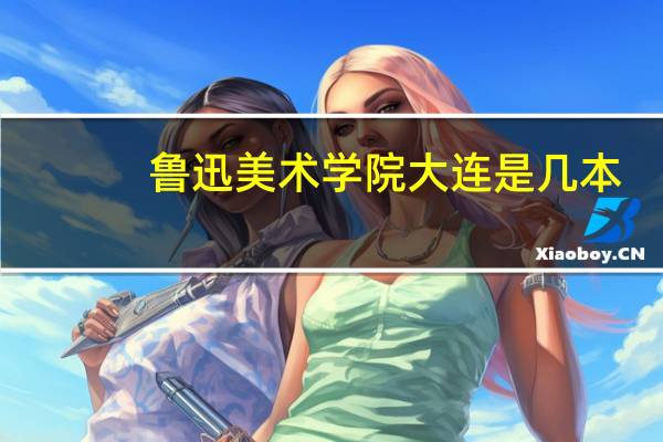 鲁迅美术学院大连是几本