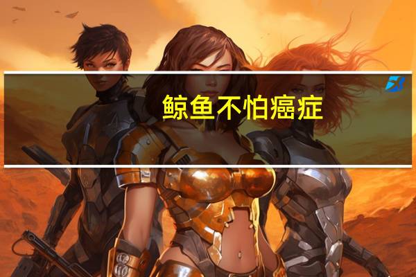 鲸鱼不怕癌症