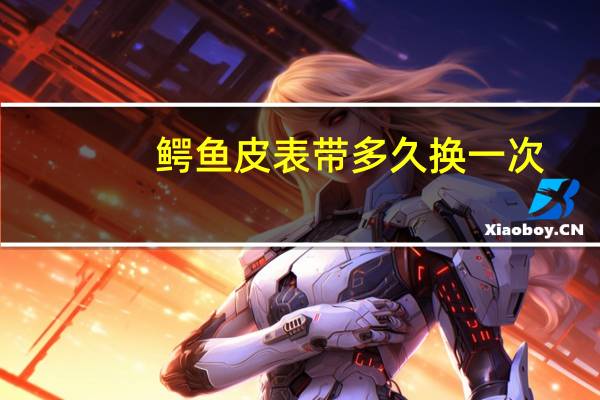 鳄鱼皮表带多久换一次