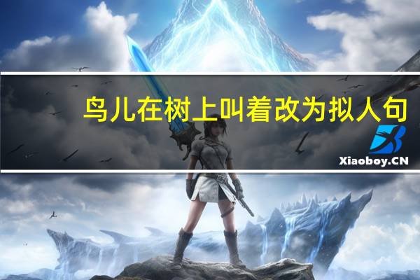 鸟儿在树上叫着改为拟人句