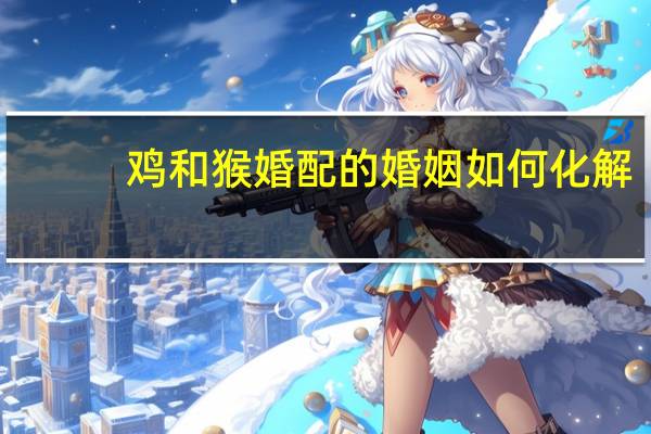 鸡和猴婚配的婚姻如何化解