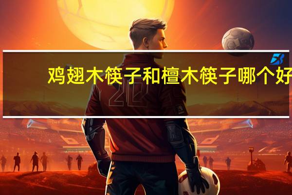 鸡翅木筷子和檀木筷子哪个好