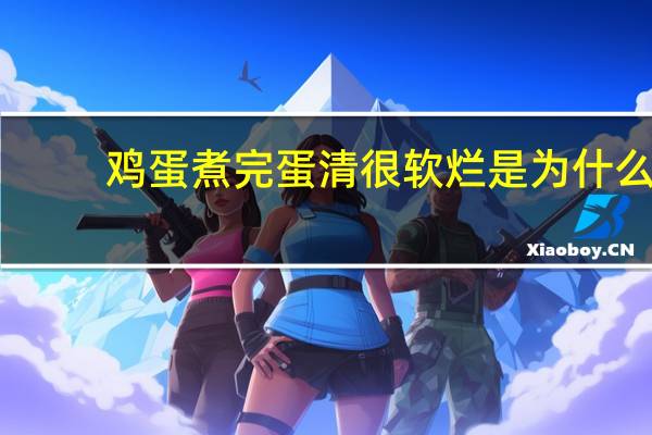 鸡蛋煮完蛋清很软烂是为什么