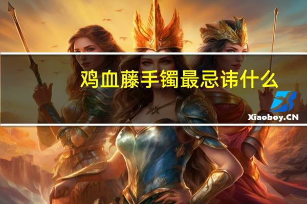 鸡血藤手镯最忌讳什么