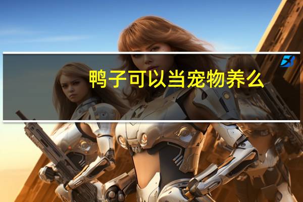 鸭子可以当宠物养么