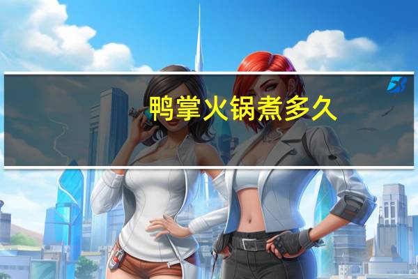 鸭掌火锅煮多久