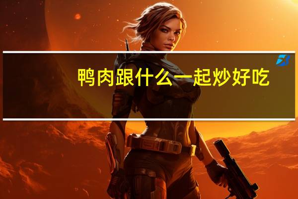 鸭肉跟什么一起炒好吃