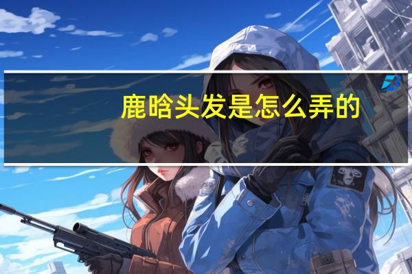 鹿晗头发是怎么弄的