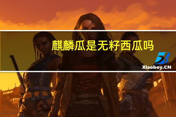 麒麟瓜是无籽西瓜吗